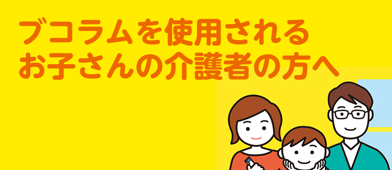 ブコラムを使用されるお子さんの介護者の方へ